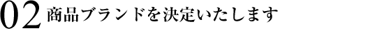 02　商品ブランドを決定いたします